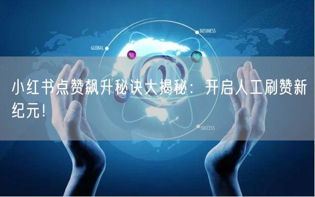 小红书点赞飙升秘诀大揭秘：开启人工刷赞新纪元！