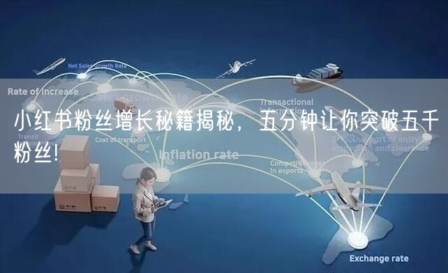 小红书粉丝增长秘籍揭秘，五分钟让你突破五千粉丝!