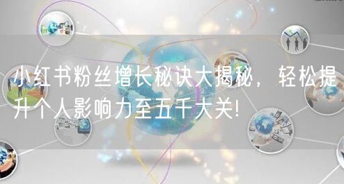 小红书粉丝增长秘诀大揭秘，轻松提升个人影响力至五千大关!