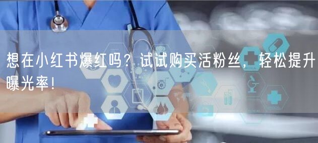 想在小红书爆红吗？试试购买活粉丝，轻松提升曝光率！