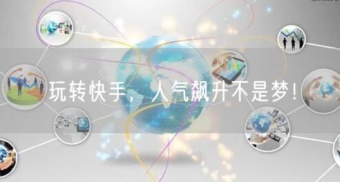 玩转快手，人气飙升不是梦！