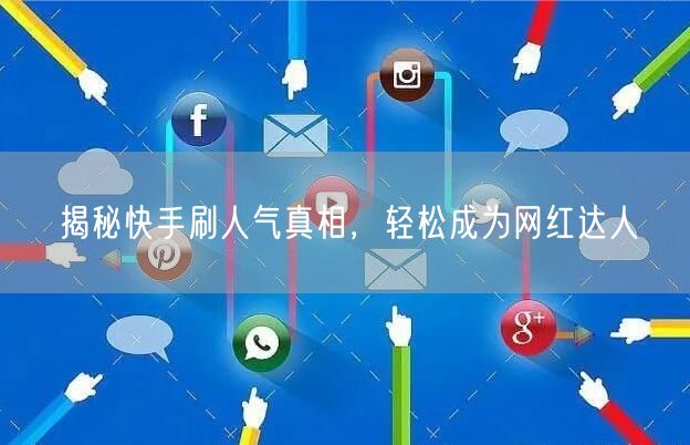 揭秘快手刷人气真相，轻松成为网红达人