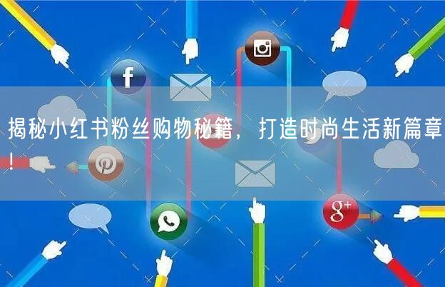 揭秘小红书粉丝购物秘籍，打造时尚生活新篇章！
