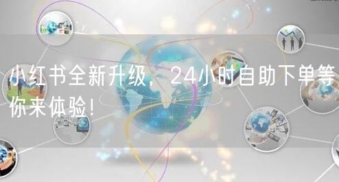 小红书全新升级，24小时自助下单等你来体验！