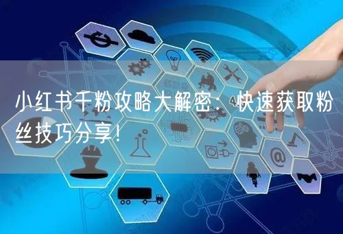 小红书千粉攻略大解密：快速获取粉丝技巧分享！