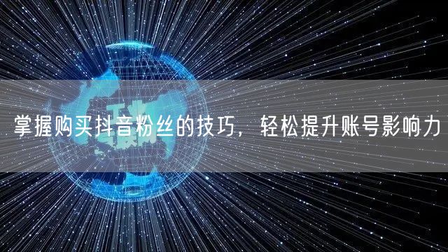 掌握购买抖音粉丝的技巧，轻松提升账号影响力