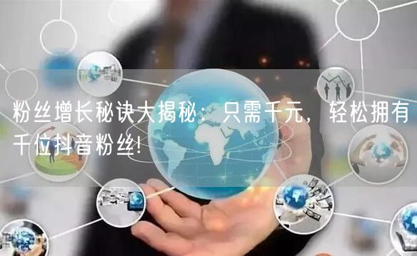 粉丝增长秘诀大揭秘：只需千元，轻松拥有千位抖音粉丝!