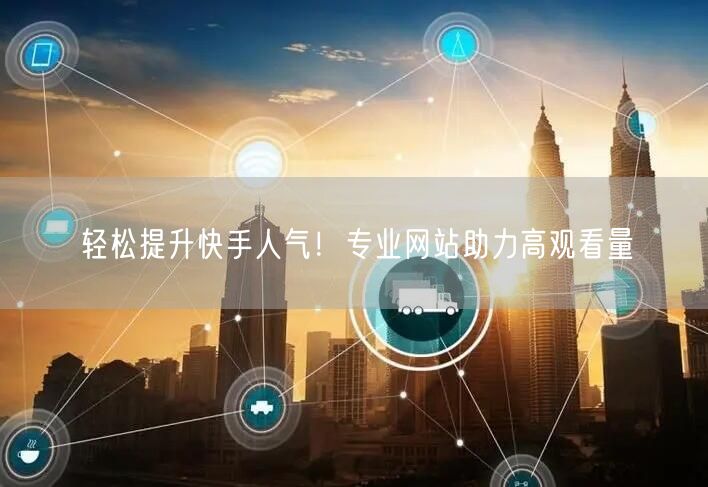 轻松提升快手人气！专业网站助力高观看量