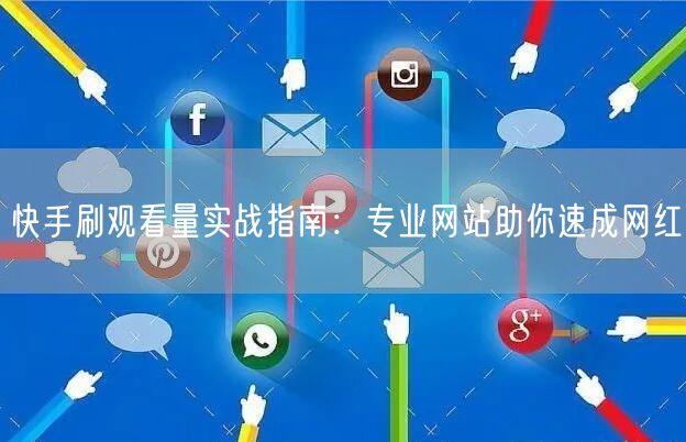 快手刷观看量实战指南：专业网站助你速成网红