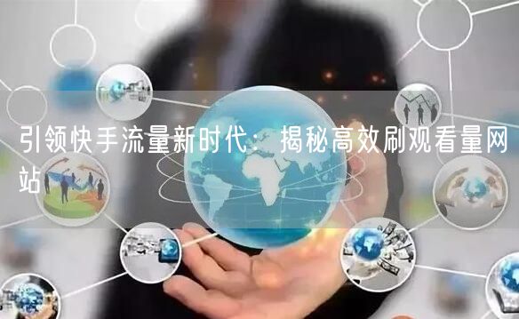 引领快手流量新时代：揭秘高效刷观看量网站