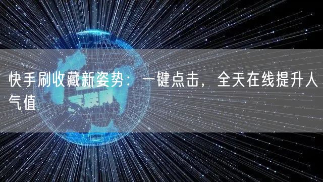 快手刷收藏新姿势：一键点击，全天在线提升人气值