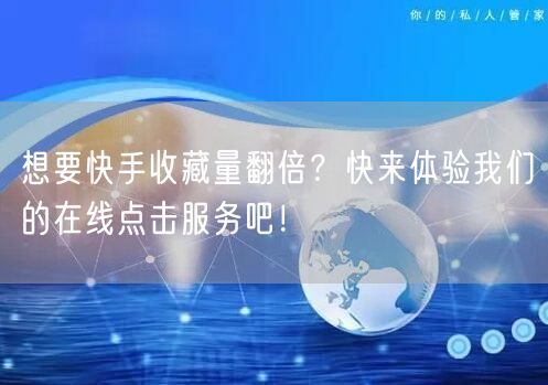 想要快手收藏量翻倍？快来体验我们的在线点击服务吧！