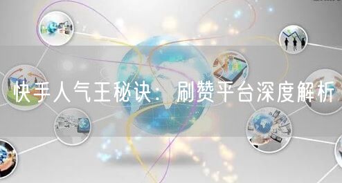 快手人气王秘诀：刷赞平台深度解析