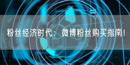 粉丝经济时代：微博粉丝购买指南！