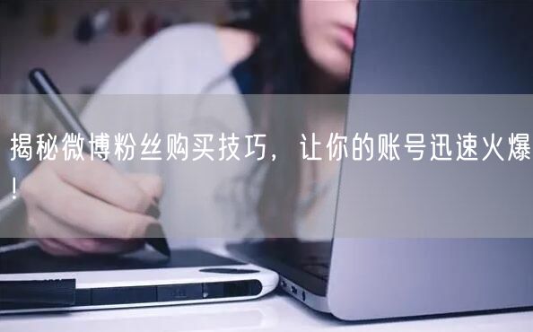 揭秘微博粉丝购买技巧，让你的账号迅速火爆！