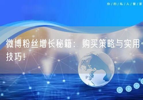 微博粉丝增长秘籍：购买策略与实用技巧！