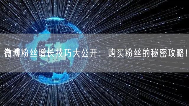 微博粉丝增长技巧大公开：购买粉丝的秘密攻略！
