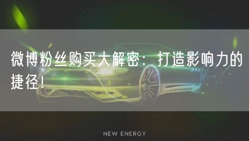 微博粉丝购买大解密：打造影响力的捷径！