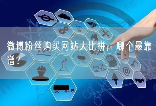 微博粉丝购买网站大比拼，哪个最靠谱？