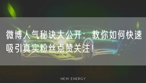 微博人气秘诀大公开：教你如何快速吸引真实粉丝点赞关注！