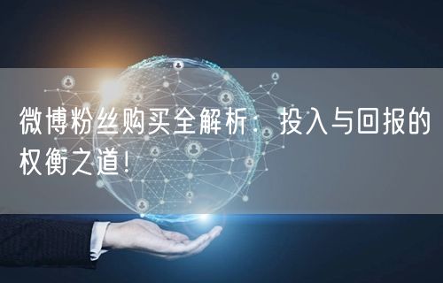 微博粉丝购买全解析：投入与回报的权衡之道！