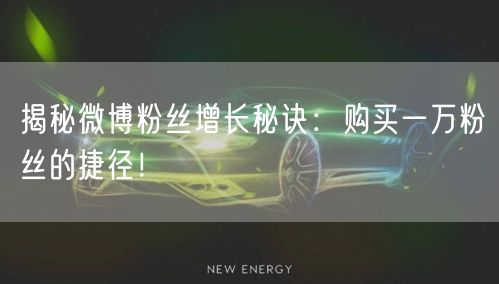 揭秘微博粉丝增长秘诀：购买一万粉丝的捷径！