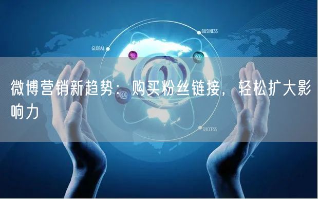 微博营销新趋势：购买粉丝链接，轻松扩大影响力