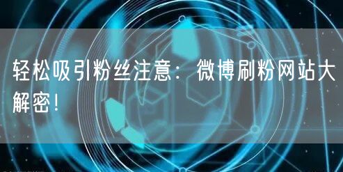 轻松吸引粉丝注意：微博刷粉网站大解密！