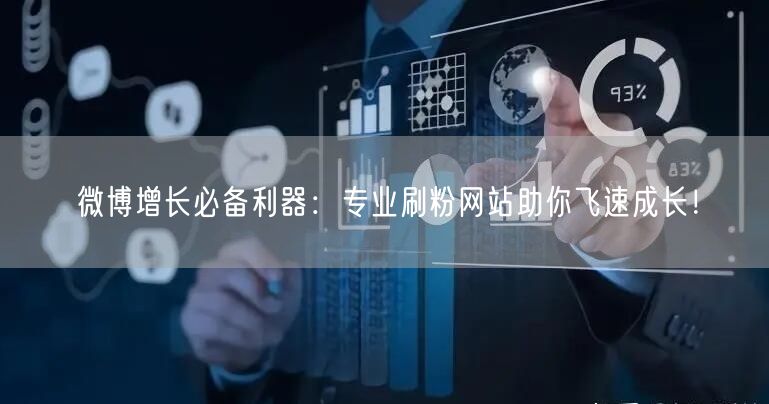 微博增长必备利器：专业刷粉网站助你飞速成长！