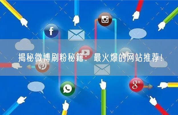 揭秘微博刷粉秘籍：最火爆的网站推荐！