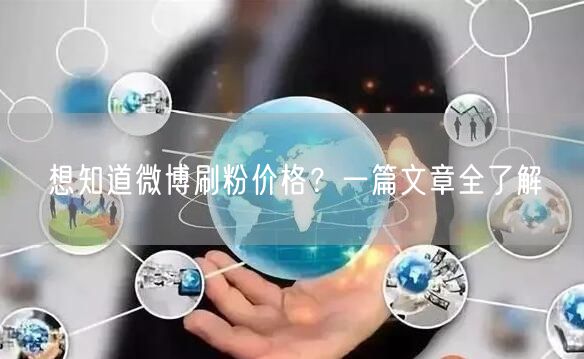 想知道微博刷粉价格？一篇文章全了解