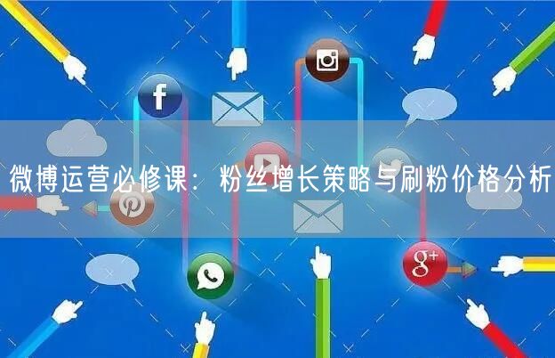 微博运营必修课：粉丝增长策略与刷粉价格分析