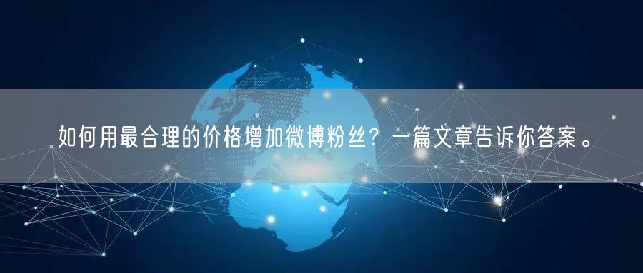 如何用最合理的价格增加微博粉丝？一篇文章告诉你答案。