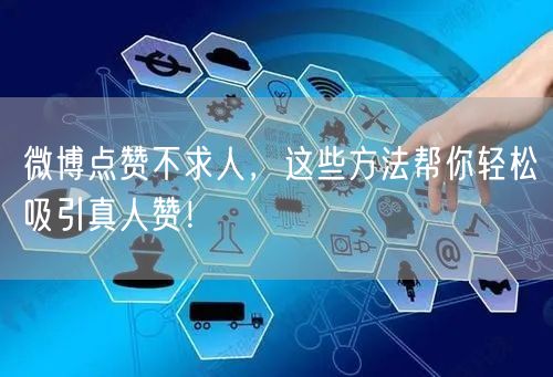 微博点赞不求人，这些方法帮你轻松吸引真人赞！