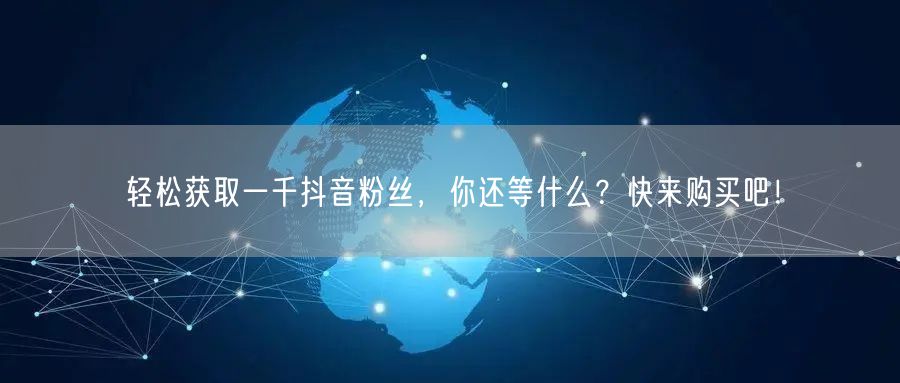 轻松获取一千抖音粉丝，你还等什么？快来购买吧！