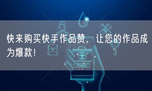 快来购买快手作品赞，让您的作品成为爆款！