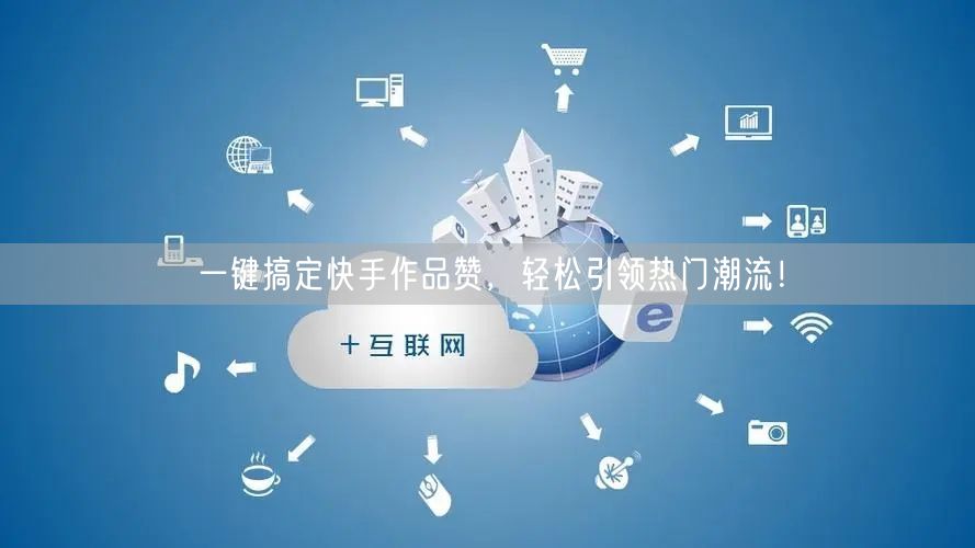 一键搞定快手作品赞，轻松引领热门潮流！
