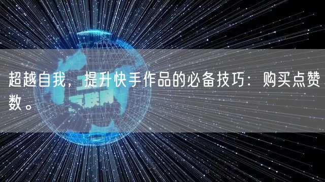 超越自我，提升快手作品的必备技巧：购买点赞数。
