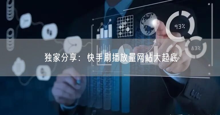 独家分享：快手刷播放量网站大起底