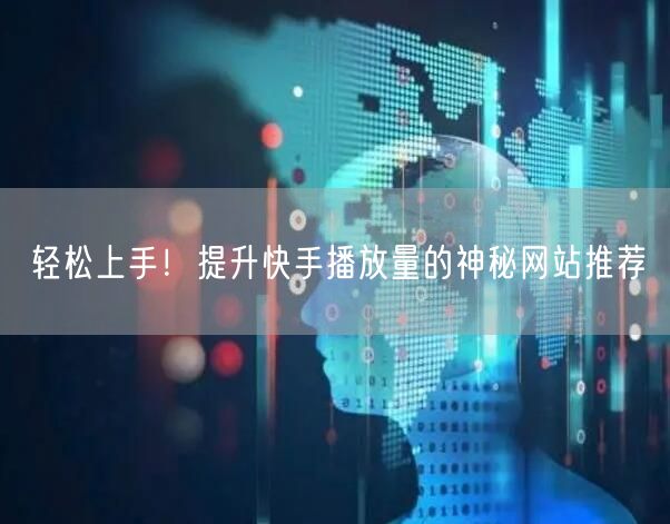 轻松上手！提升快手播放量的神秘网站推荐