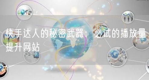 快手达人的秘密武器：必试的播放量提升网站