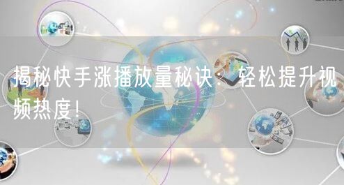 揭秘快手涨播放量秘诀：轻松提升视频热度！