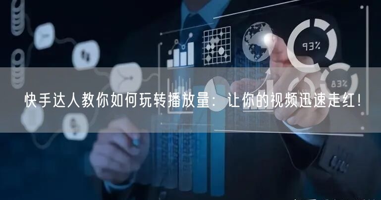 快手达人教你如何玩转播放量：让你的视频迅速走红！