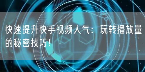 快速提升快手视频人气：玩转播放量的秘密技巧！