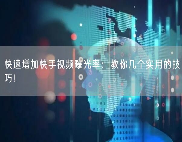 快速增加快手视频曝光率：教你几个实用的技巧！
