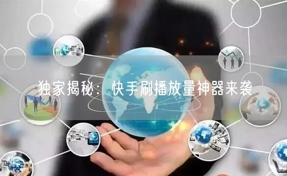 独家揭秘：快手刷播放量神器来袭