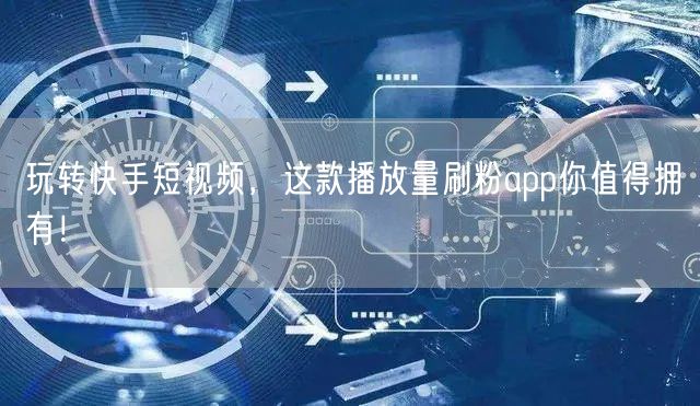 玩转快手短视频，这款播放量刷粉app你值得拥有！