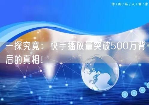 一探究竟：快手播放量突破500万背后的真相！