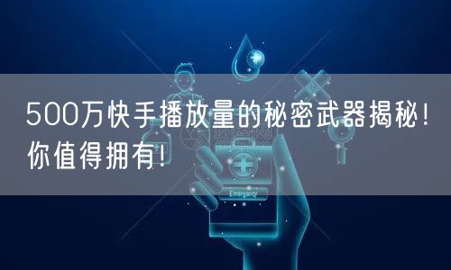 500万快手播放量的秘密武器揭秘！你值得拥有！