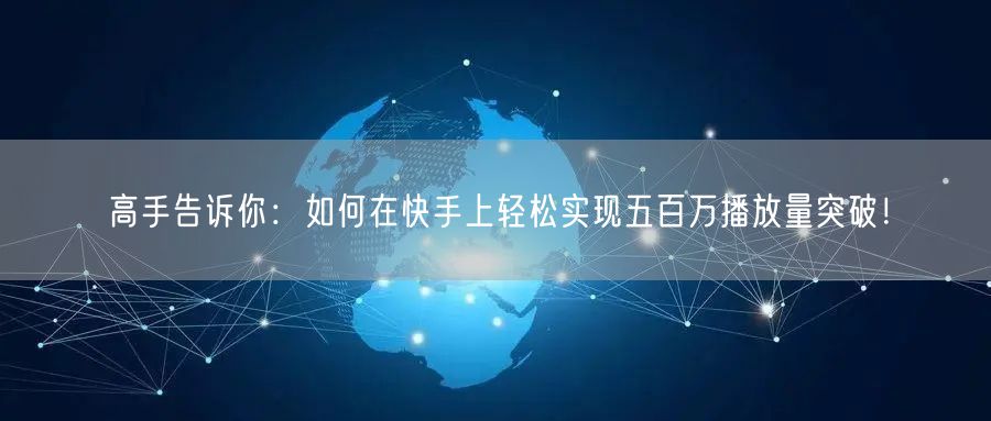高手告诉你：如何在快手上轻松实现五百万播放量突破！
